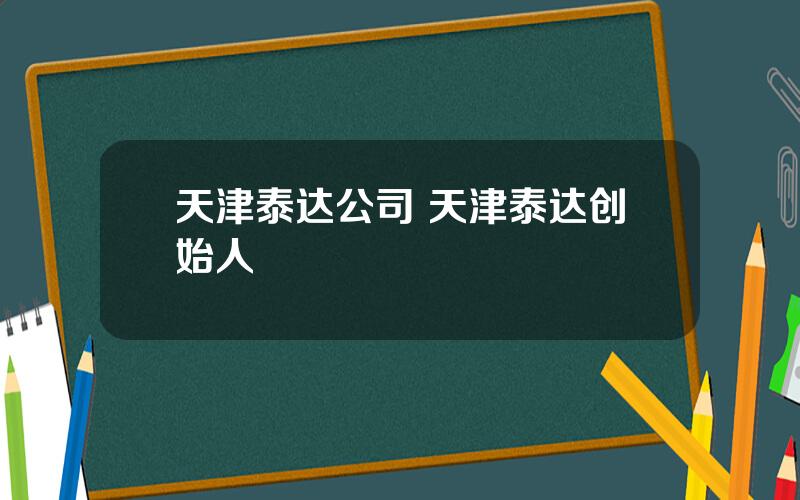 天津泰达公司 天津泰达创始人